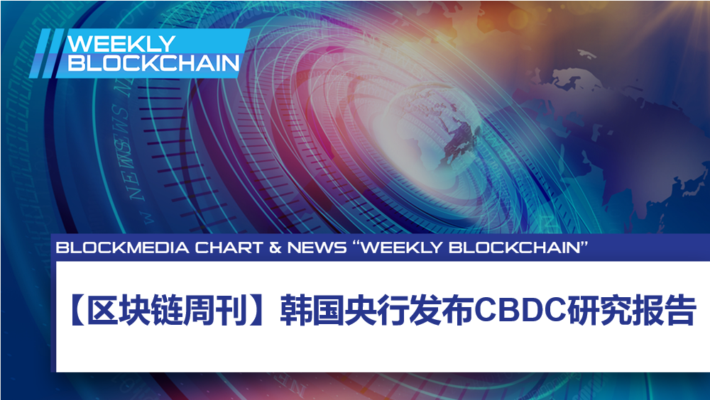 【区块链周刊】韩国央行发布CBDC研究报告